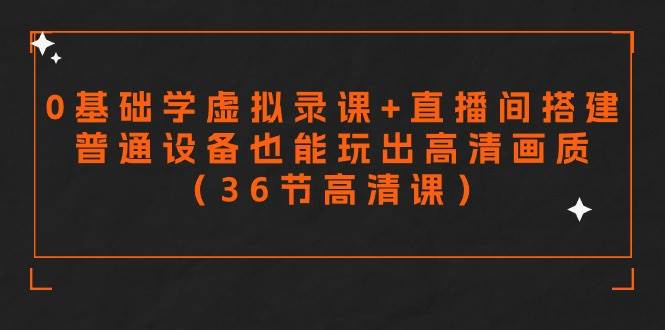 零基础学虚拟录课+直播间搭建，普通设备也能玩出高清画质（36节高清课）-枫叶微课堂