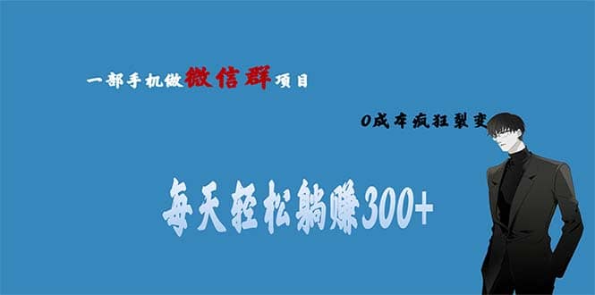 用微信群做副业，0成本疯狂裂变，当天见收益 一部手机实现每天轻松躺赚300+-枫叶微课堂