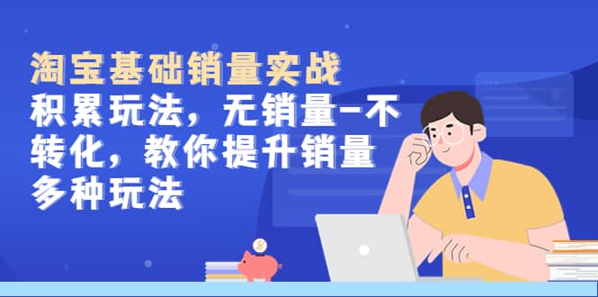 淘宝基础销量实战-积累玩法，无销量-不转化，教你提升销量多种玩法-枫叶微课堂