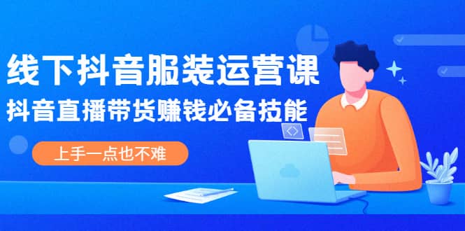线下抖音服装运营课，抖音直播带货赚钱必备技能，上手一点也不难-枫叶微课堂