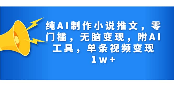 纯AI制作小说推文，零门槛，无脑变现，附AI工具，单条视频变现1w+-枫叶微课堂