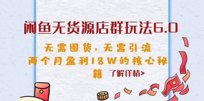 闲鱼无货源店群玩法6.0，无需囤货，无需引流，两个月盈利18W的核心秘籍-枫叶微课堂