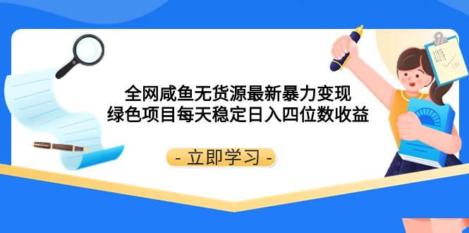 全网咸鱼无货源最新暴力变现 绿色项目每天稳定日入四位数收益-枫叶微课堂