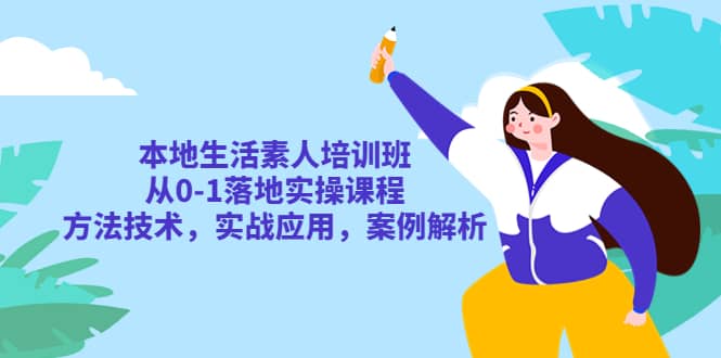 本地生活素人培训班：从0-1落地实操课程，方法技术，实战应用，案例解析-枫叶微课堂