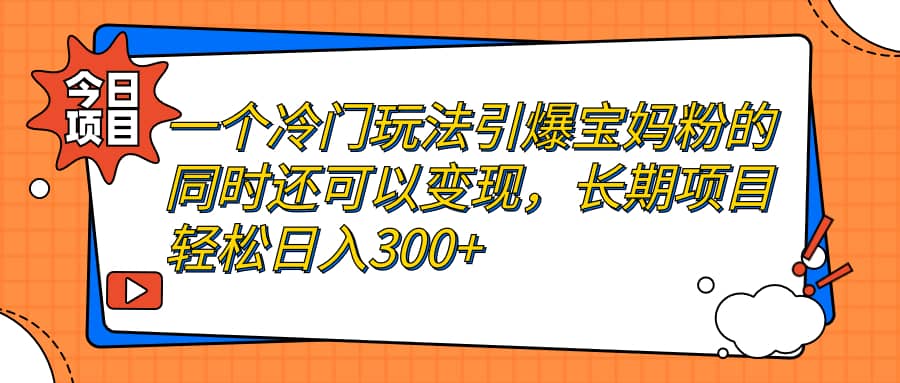 一个冷门玩法引爆宝妈粉的同时还可以变现，长期项目轻松日入300+-枫叶微课堂