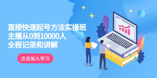 真正的直接快速起号方法实操班：主播从0到10000人的全程记录和讲解-枫叶微课堂