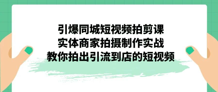 引爆同城-短视频拍剪课：实体商家拍摄制作实战，教你拍出引流到店的短视频-枫叶微课堂