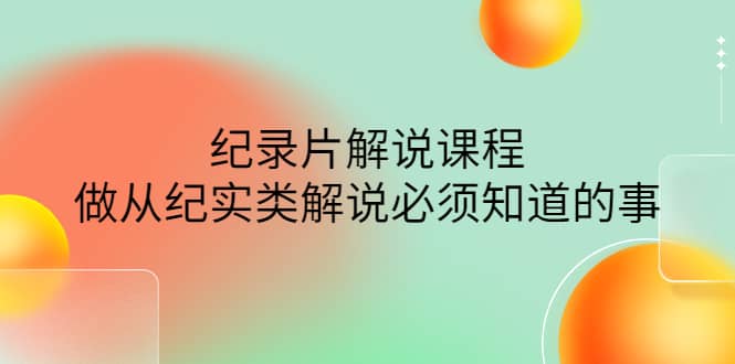 眼镜蛇电影：纪录片解说课程，做从纪实类解说必须知道的事-价值499元-枫叶微课堂