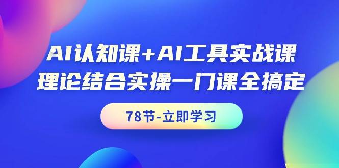 AI认知课+AI工具实战课，理论结合实操一门课全搞定（78节课）-枫叶微课堂