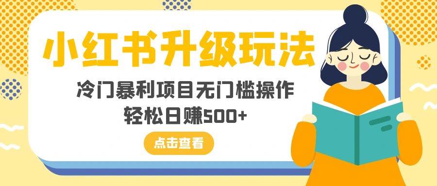 小红书升级玩法，冷门暴利项目无门槛操作，轻松日赚500+-枫叶微课堂