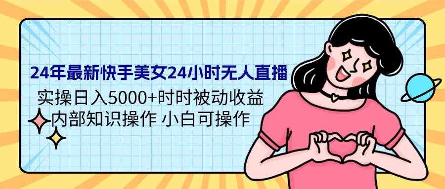 24年最新快手美女24小时无人直播 实操日入5000+时时被动收益 内部知识操…-枫叶微课堂