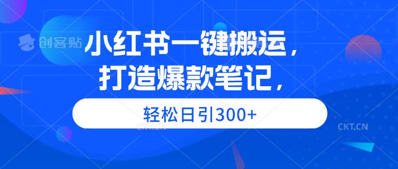 小红书一键搬运，打造爆款笔记，轻松日引300+-枫叶微课堂