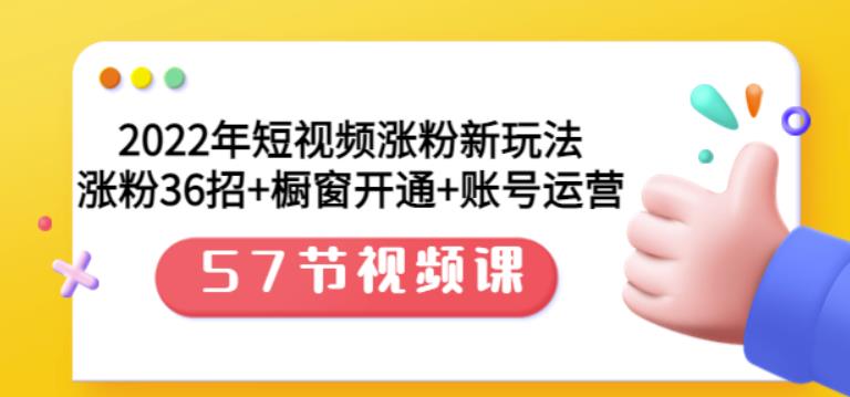 2022年短视频涨粉新玩法：涨粉36招+橱窗开通+账号运营（57节视频课）-枫叶微课堂