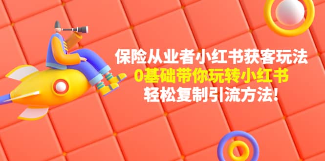 保险从业者的小红书获客玩法：0基础带你玩转小红书-枫叶微课堂