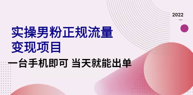 2022实操男粉正规流量变现项目，一台手机即可 当天就能出单【视频课程】-枫叶微课堂