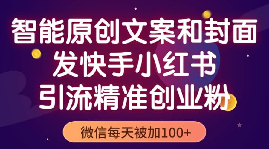 智能原创封面和创业文案，快手小红书引流精准创业粉，微信每天被加100+-枫叶微课堂
