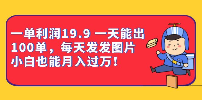 一单利润19.9 一天能出100单，每天发发图片 小白也能月入过万（教程+资料）-枫叶微课堂