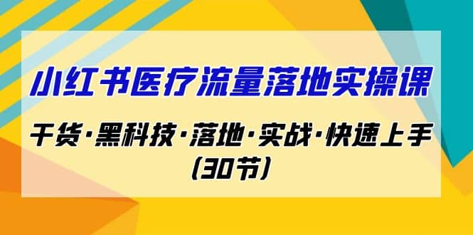 小红书·医疗流量落地实操课，干货·黑科技·落地·实战·快速上手（30节）-枫叶微课堂