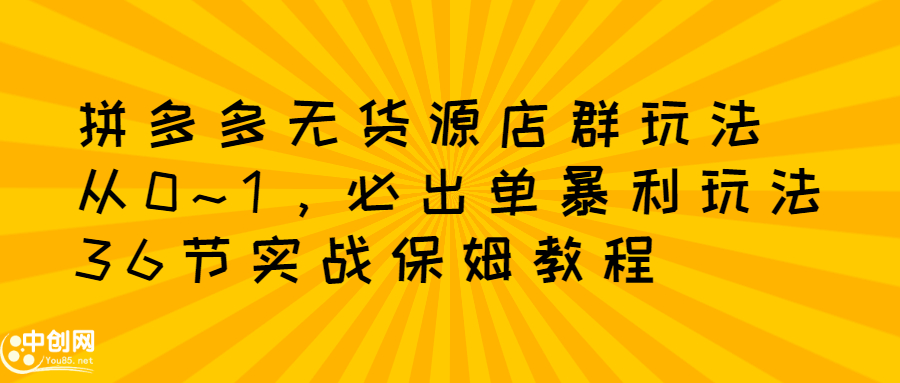 拼多多无货源店群玩法：从0~1，36节实战保姆教程，​极速起店必出单-枫叶微课堂