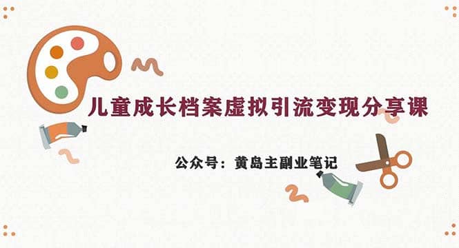 副业拆解：儿童成长档案虚拟资料变现副业，一条龙实操玩法（教程+素材）-枫叶微课堂