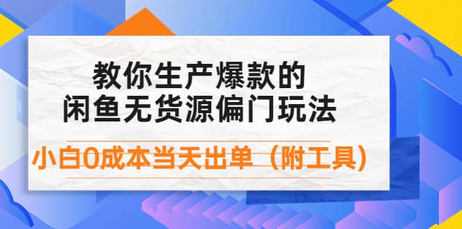 外面卖1999生产闲鱼爆款的无货源偏门玩法，小白0成本当天出单（附工具）-枫叶微课堂