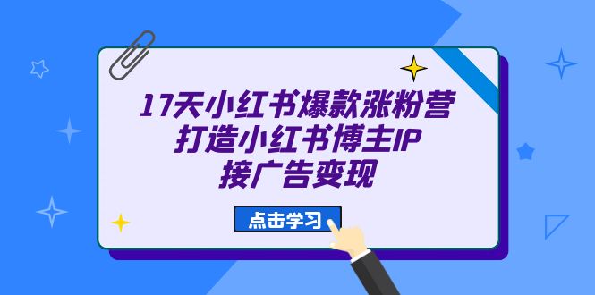 17天 小红书爆款 涨粉营（广告变现方向）打造小红书博主IP、接广告变现-枫叶微课堂