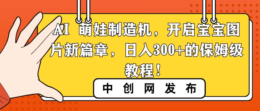 AI 萌娃制造机，开启宝宝图片新篇章，日入300+的保姆级教程！-枫叶微课堂