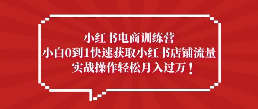 小红书电商训练营，小白0到1快速获取小红书店铺流量-枫叶微课堂