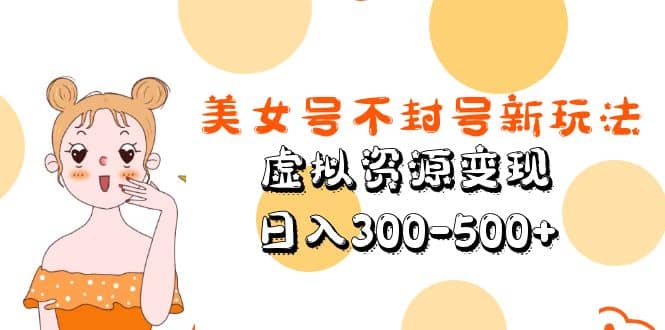 美女号不封号新玩法，虚拟资源变现-枫叶微课堂