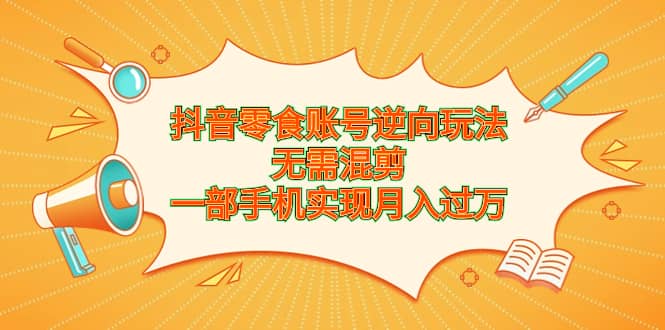 抖音零食账号逆向玩法，无需混剪，一部手机实现月入过万-枫叶微课堂