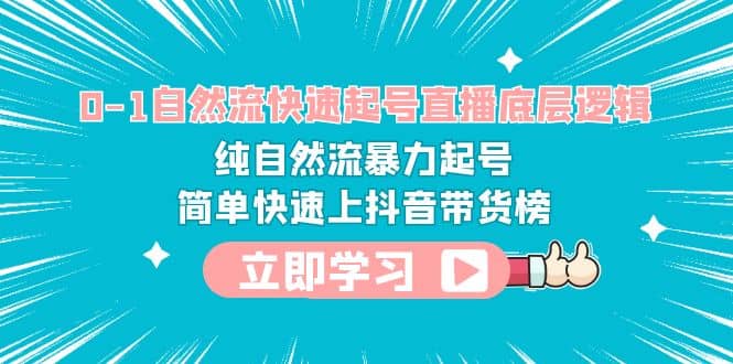 0-1自然流快速起号直播 底层逻辑 纯自然流暴力起号 简单快速上抖音带货榜-枫叶微课堂