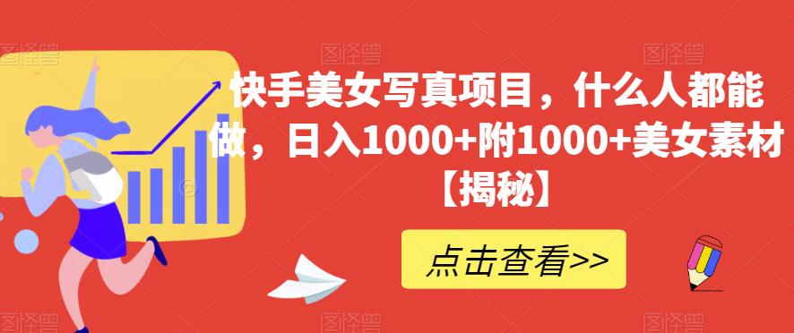 快手美女写真项目，什么人都能做，日入1000+附1000+美女素材【揭秘】-枫叶微课堂