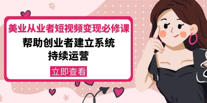美业从业者短视频变现必修课：帮助创业者建立系统持续运营-价值3990元-枫叶微课堂