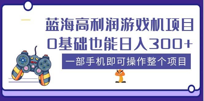 蓝海高利润游戏机项目，0基础也能日入300+。一部手机即可操作整个项目-枫叶微课堂