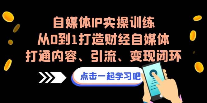 自媒体IP实操训练，从0到1打造财经自媒体，打通内容、引流、变现闭环-枫叶微课堂