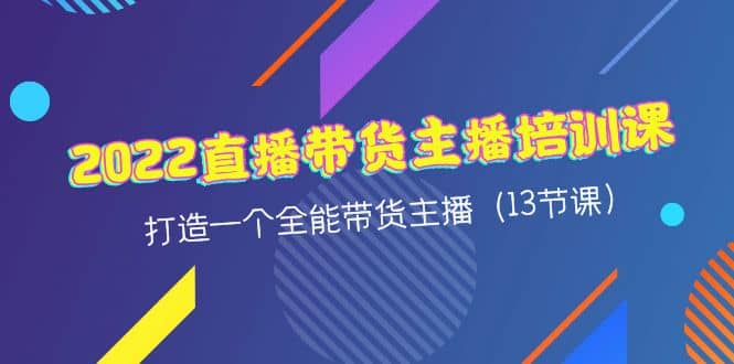 2022直播带货主播培训课，打造一个全能带货主播（13节课）-枫叶微课堂
