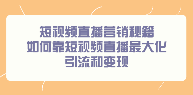 短视频直播营销秘籍，如何靠短视频直播最大化引流和变现-枫叶微课堂