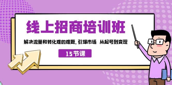 线上·招商培训班，解决流量和转化难的难题 引爆市场 从起号到变现（15节）-枫叶微课堂