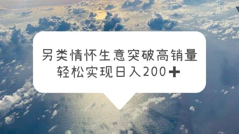 另类情怀信息差生意，突破高销量，轻松实现日入200+-枫叶微课堂