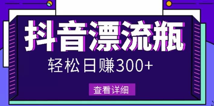 最新抖音漂流瓶发作品项目，日入300-500元没问题【自带流量热度】-枫叶微课堂
