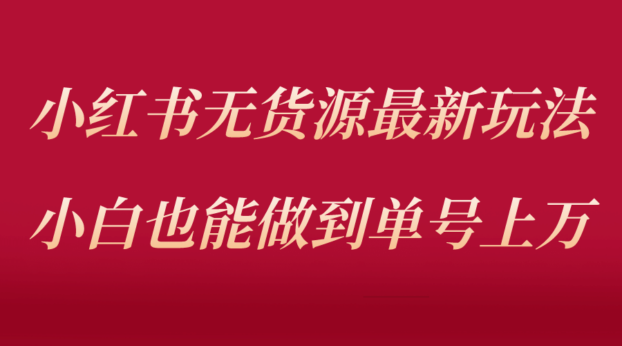 小红书无货源最新螺旋起号玩法，电商小白也能做到单号上万（收费3980）-枫叶微课堂