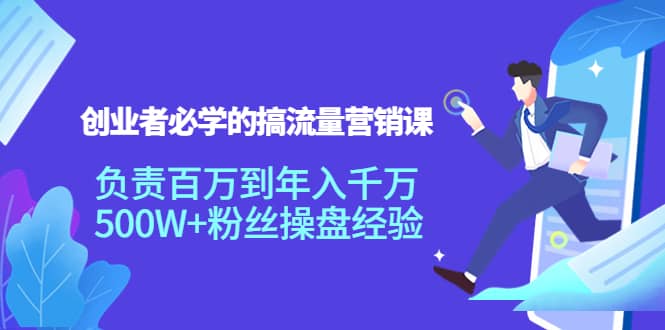 创业者必学的搞流量营销课：负责百万到年入千万，500W+粉丝操盘经验-枫叶微课堂