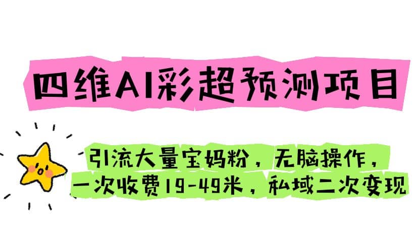 四维AI彩超预测项目 引流大量宝妈粉 无脑操作 一次收费19-49 私域二次变现-枫叶微课堂
