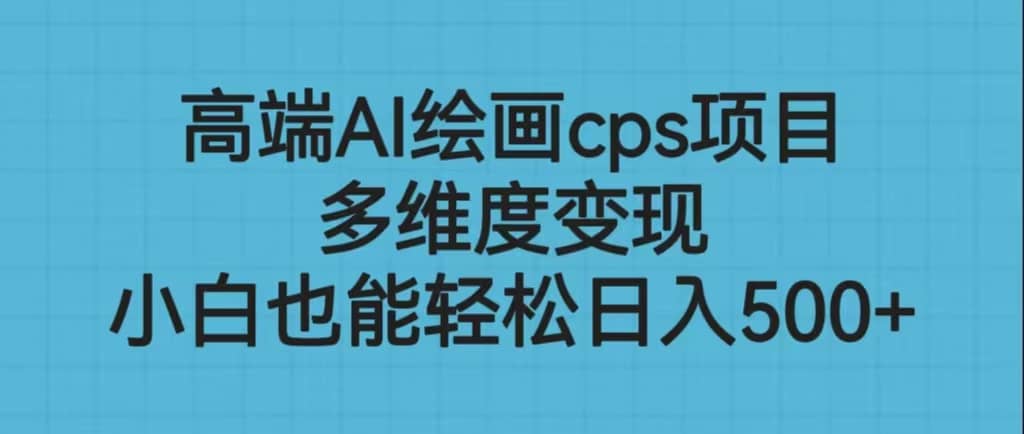 高端AI绘画cps项目，多维度变现，小白也能轻松日入500+-枫叶微课堂