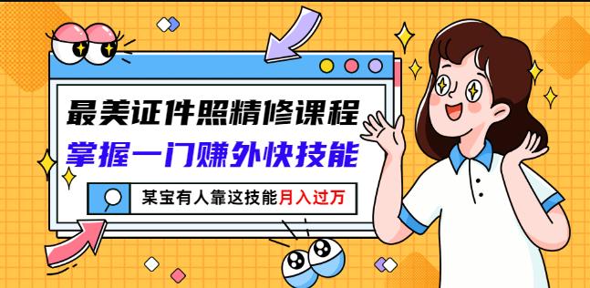 最美证件照精修课程：掌握一门赚外快技能，某宝有人靠这技能月入过万-枫叶微课堂