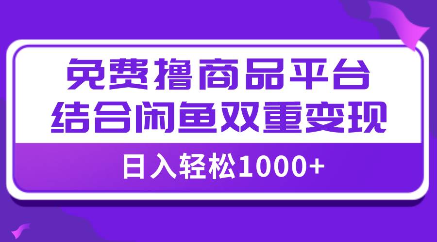 【全网首发】日入1000＋免费撸商品平台+闲鱼双平台硬核变现，小白轻松上手-枫叶微课堂