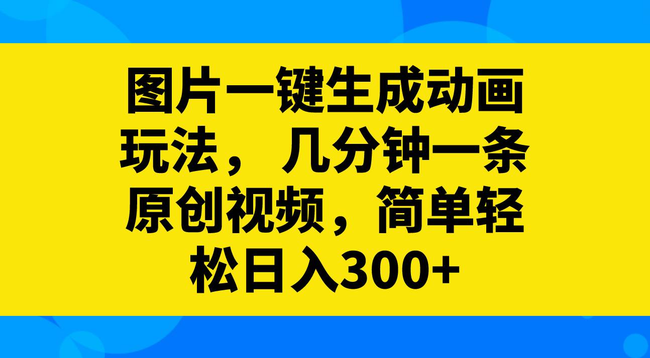 图片一键生成动画玩法，几分钟一条原创视频，简单轻松日入300+-枫叶微课堂