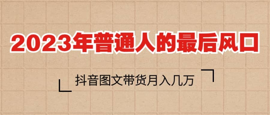 2023普通人的最后风口，抖音图文带货月入几万+-枫叶微课堂