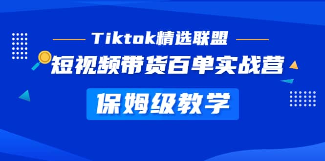 Tiktok精选联盟·短视频带货百单实战营 保姆级教学 快速成为Tiktok带货达人-枫叶微课堂