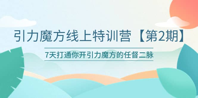引力魔方线上特训营【第二期】五月新课，7天打通你开引力魔方的任督二脉-枫叶微课堂